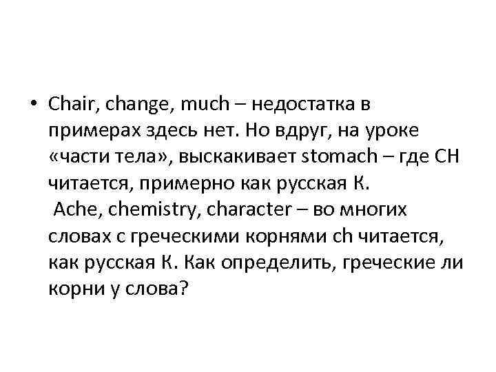  • Chair, change, much – недостатка в примерах здесь нет. Но вдруг, на