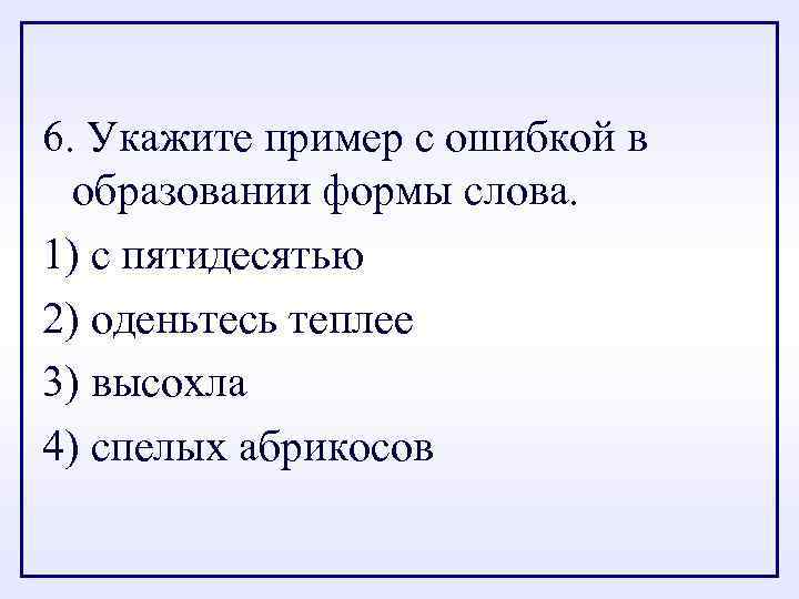 6. Укажите пример с ошибкой в образовании формы слова. 1) с пятидесятью 2) оденьтесь