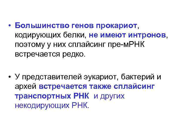  • Большинство генов прокариот, кодирующих белки, не имеют интронов, поэтому у них сплайсинг