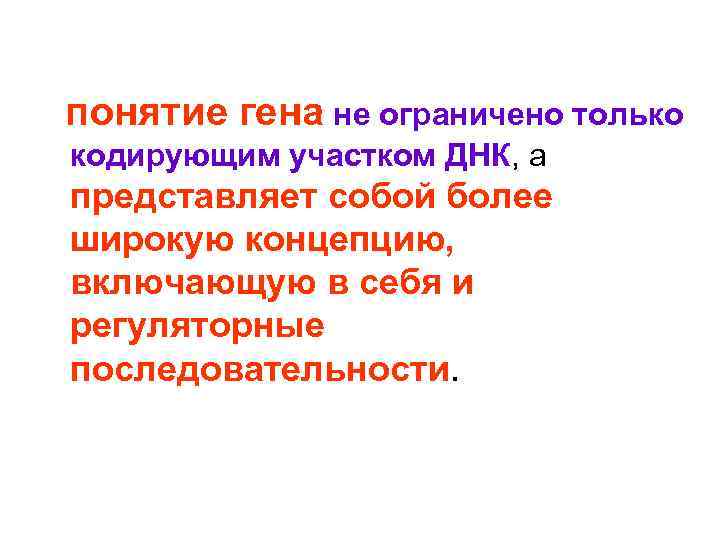  понятие гена не ограничено только кодирующим участком ДНК, а представляет собой более широкую