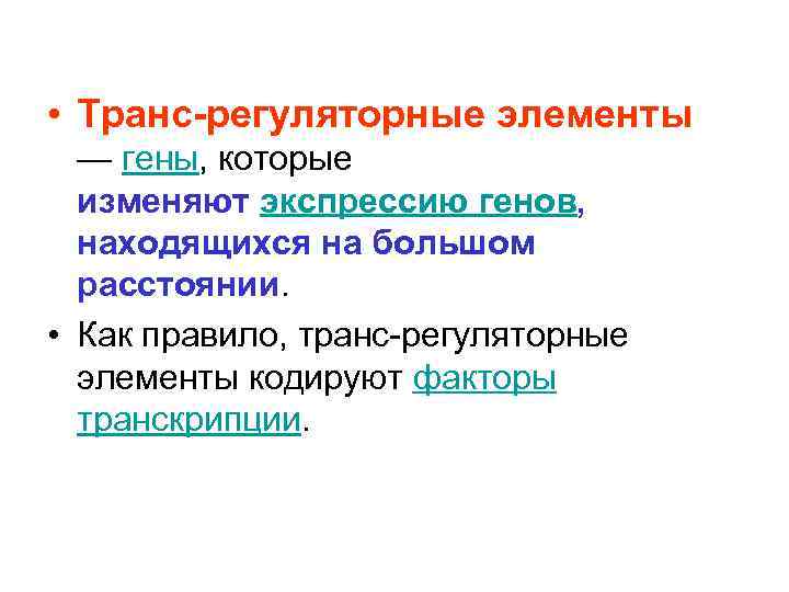  • Транс-регуляторные элементы — гены, которые изменяют экспрессию генов, находящихся на большом расстоянии.