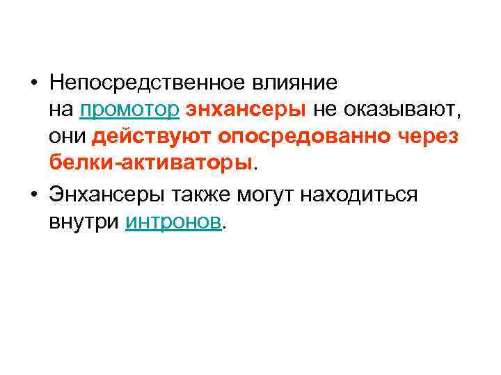  • Непосредственное влияние на промотор энхансеры не оказывают, они действуют опосредованно через белки-активаторы.