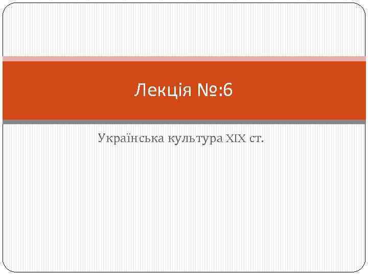 Лекція №: 6 Українська культура XIX ст. 
