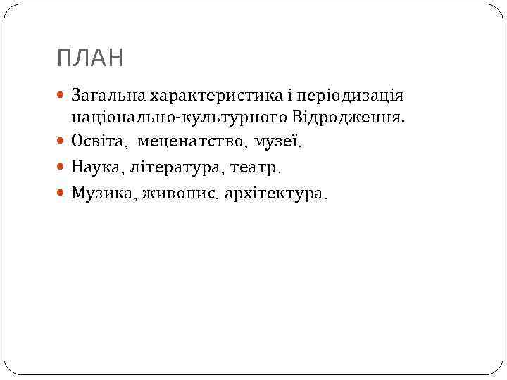 ПЛАН Загальна характеристика і періодизація національно-культурного Відродження. Освіта, меценатство, музеї. Наука, література, театр. Музика,