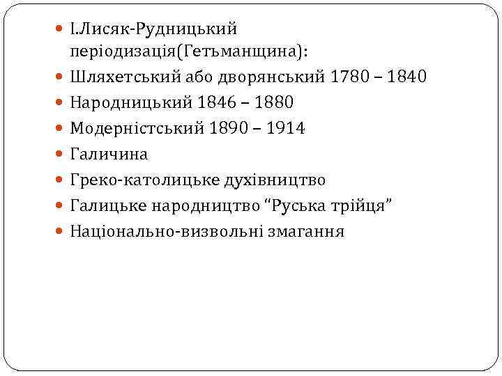  І. Лисяк-Рудницький періодизація(Гетьманщина): Шляхетський або дворянський 1780 – 1840 Народницький 1846 – 1880