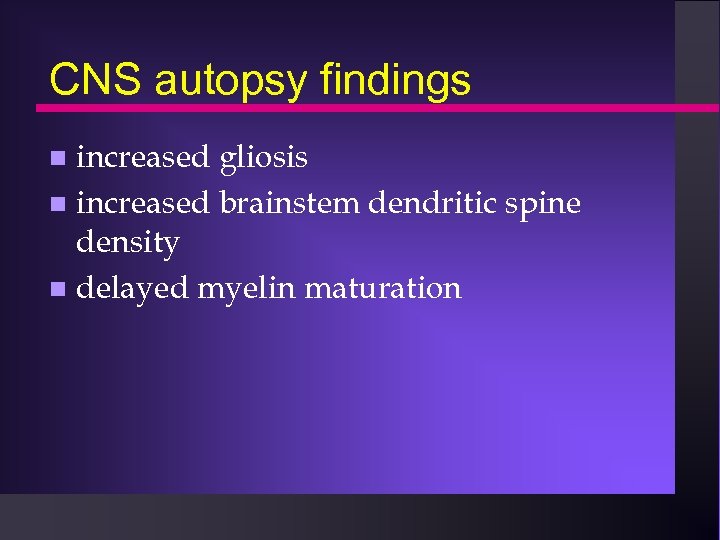 CNS autopsy findings increased gliosis n increased brainstem dendritic spine density n delayed myelin