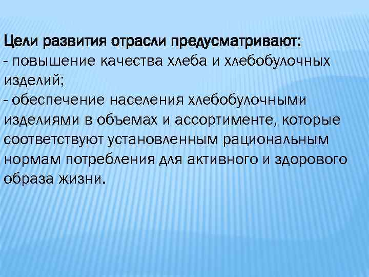 Цели развития отрасли предусматривают: - повышение качества хлеба и хлебобулочных изделий; - обеспечение населения