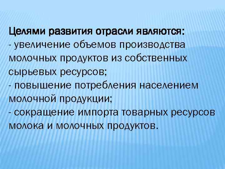 Целями развития отрасли являются: - увеличение объемов производства молочных продуктов из собственных сырьевых ресурсов;