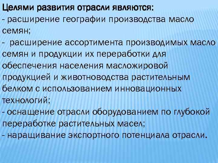 Целями развития отрасли являются: - расширение географии производства масло семян; - расширение ассортимента производимых