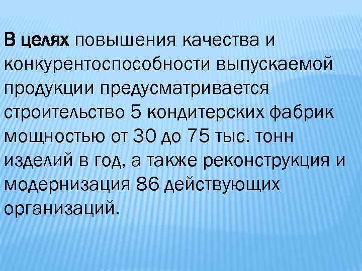 В целях повышения качества и конкурентоспособности выпускаемой продукции предусматривается строительство 5 кондитерских фабрик мощностью