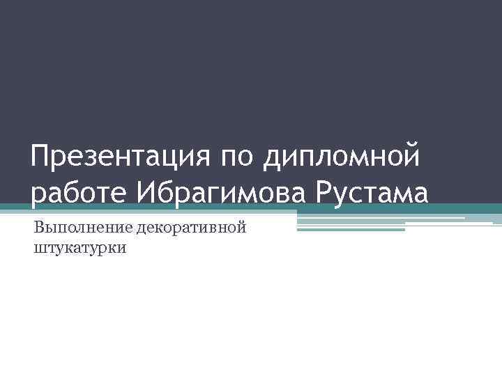 Презентация по дипломной работе Ибрагимова Рустама Выполнение декоративной штукатурки 