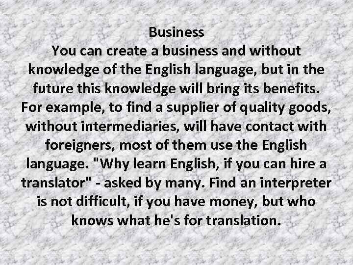 Business You can create a business and without knowledge of the English language, but