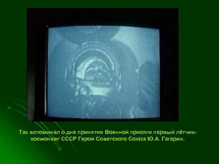 Так вспоминал о дне принятия Военной присяги первый лётчиккосмонавт СССР Герой Советского Союза Ю.