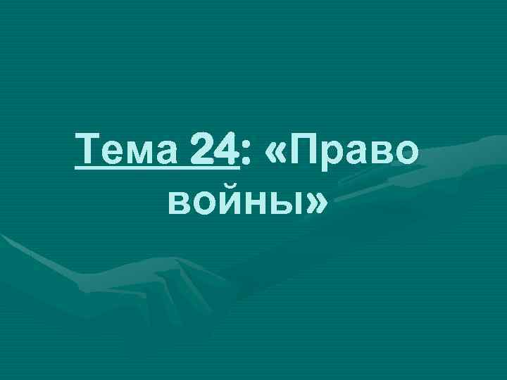 Тема 24: «Право войны» 