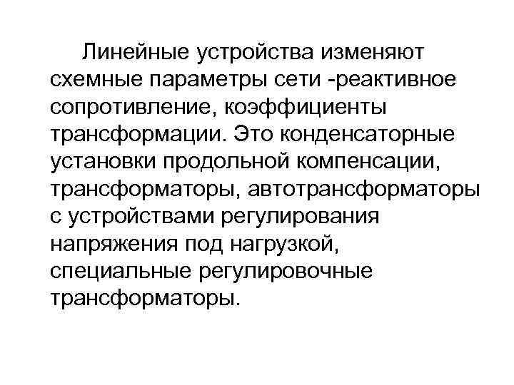 Линейные устройства изменяют схемные параметры сети -реактивное сопротивление, коэффициенты трансформации. Это конденсаторные установки продольной