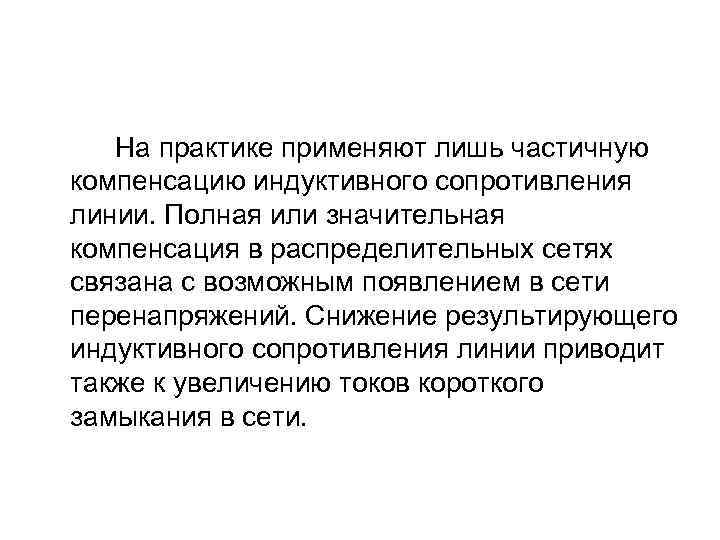 На практике применяют лишь частичную компенсацию индуктивного сопротивления линии. Полная или значительная компенсация в