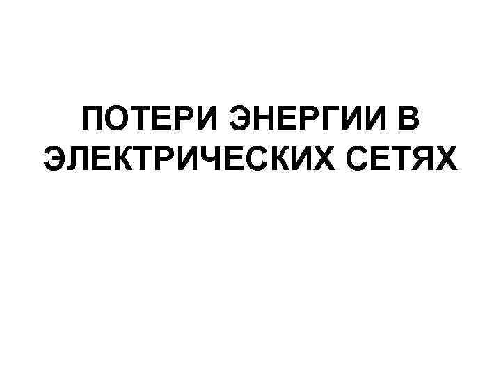 ПОТЕРИ ЭНЕРГИИ В ЭЛЕКТРИЧЕСКИХ СЕТЯХ 