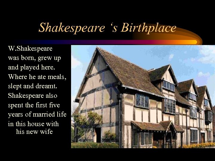 Shakespeare ‘s Birthplace W. Shakespeare was born, grew up and played here. Where he