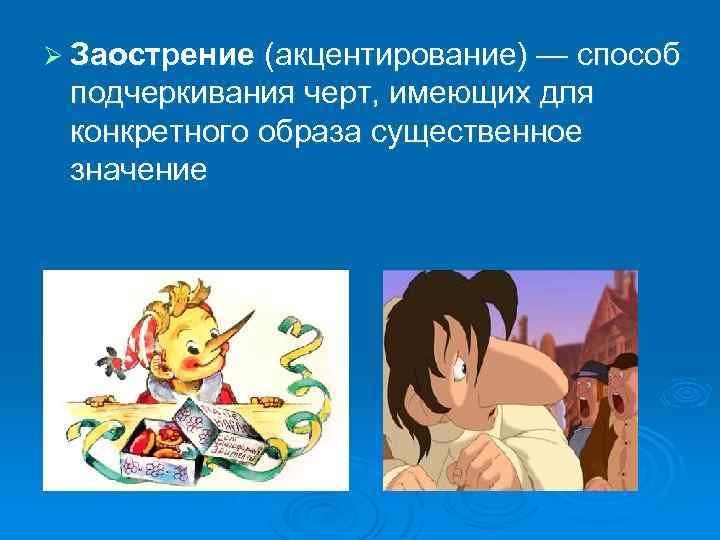 Ø Заострение (акцентирование) — способ подчеркивания черт, имеющих для конкретного образа существенное значение 