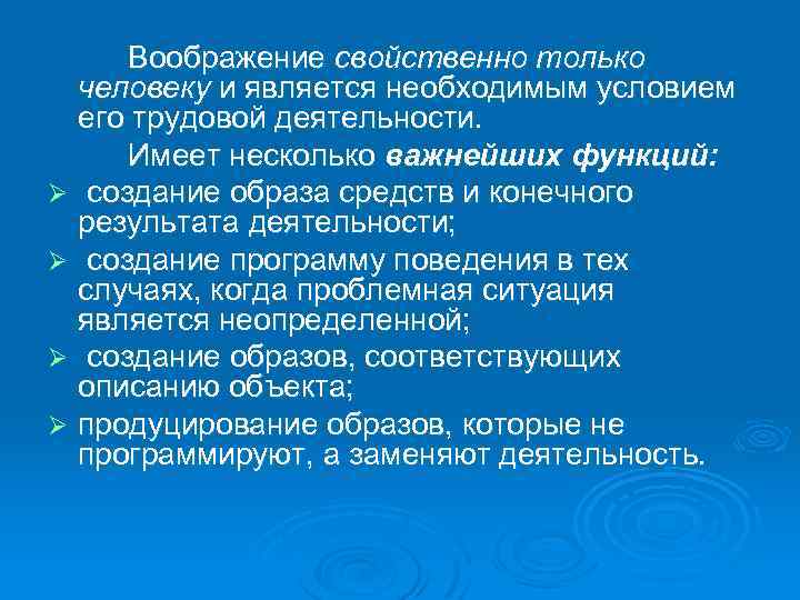 Воображение свойственно только человеку и является необходимым условием его трудовой деятельности. Имеет несколько важнейших