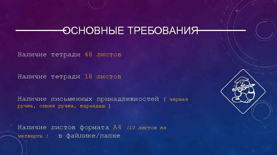 ОСНОВНЫЕ ТРЕБОВАНИЯ Наличие тетради 48 листов Наличие тетради 18 листов Наличие письменных принадлежностей [