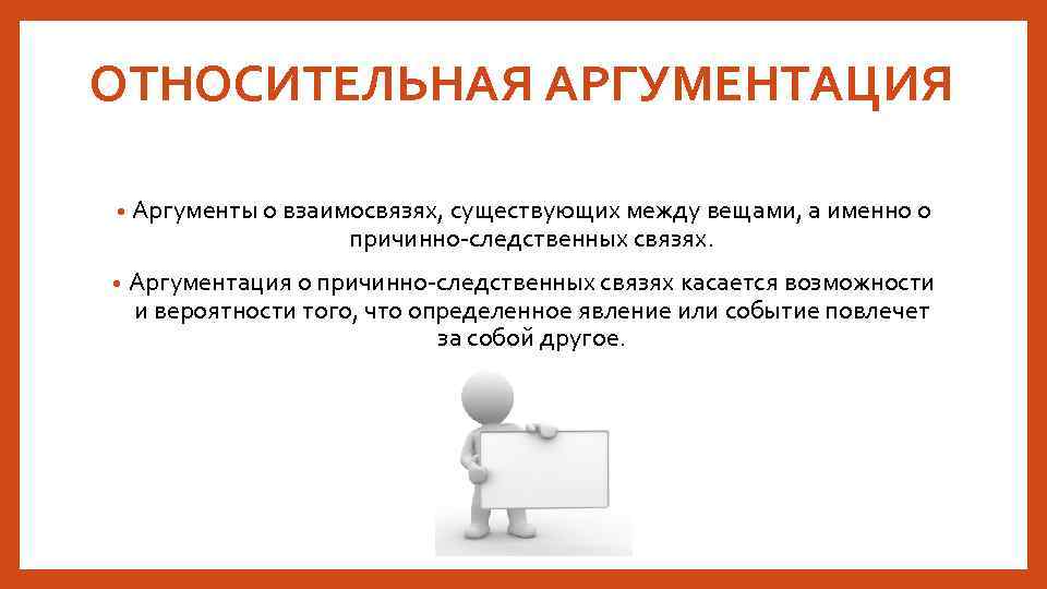 ОТНОСИТЕЛЬНАЯ АРГУМЕНТАЦИЯ • Аргументы о взаимосвязях, существующих между вещами, а именно о причинно-следственных связях.