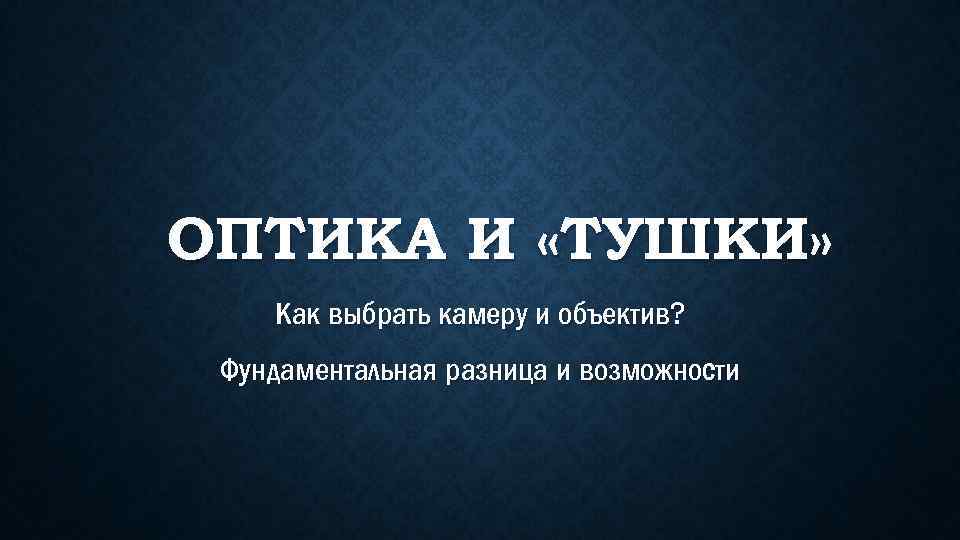 ОПТИКА И «ТУШКИ» Как выбрать камеру и объектив? Фундаментальная разница и возможности 