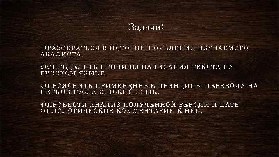 Задачи: 1)РАЗОБРАТЬСЯ В ИСТОРИИ ПОЯВЛЕНИЯ ИЗУЧАЕМОГО АКАФИСТА. 2)ОПРЕДЕЛИТЬ ПРИЧИНЫ НАПИСАНИЯ ТЕКСТА НА РУССКОМ ЯЗЫКЕ.