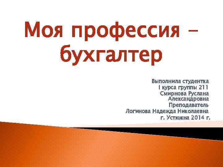 Моя специальность. Моя профессия бухгалтер. Выполнила студентка 1 курса. Презентацию выполнила студентка 1 курса. Выполнила студентка первого курса группы.