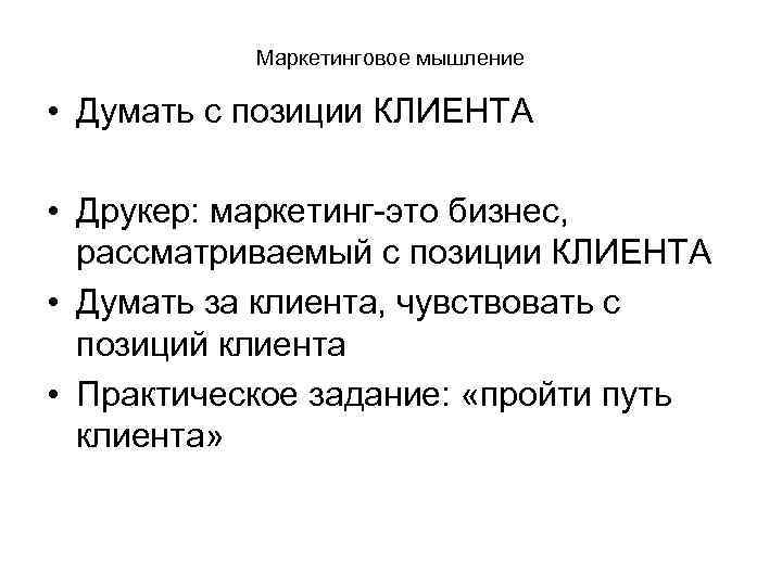 Маркетинговое мышление • Думать с позиции КЛИЕНТА • Друкер: маркетинг-это бизнес, рассматриваемый с позиции