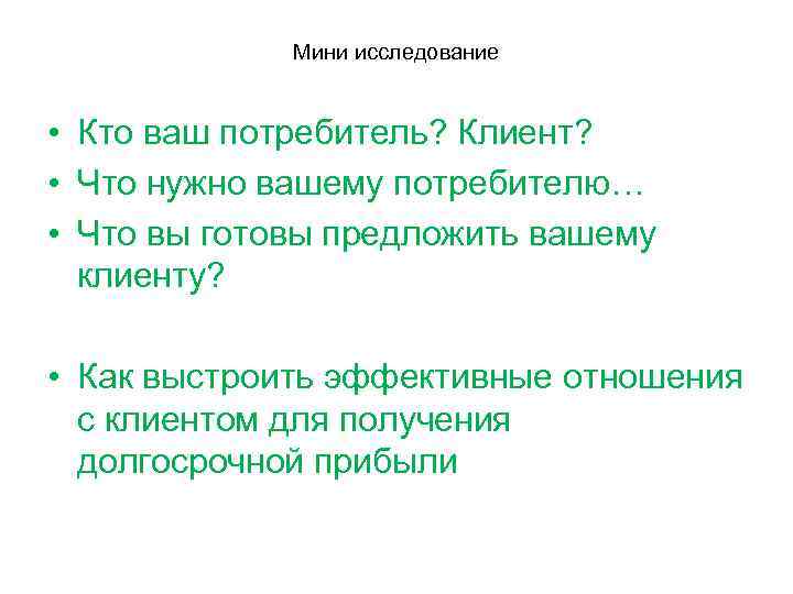 Мини исследование • Кто ваш потребитель? Клиент? • Что нужно вашему потребителю… • Что