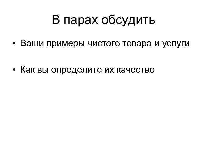 В парах обсудить • Ваши примеры чистого товара и услуги • Как вы определите
