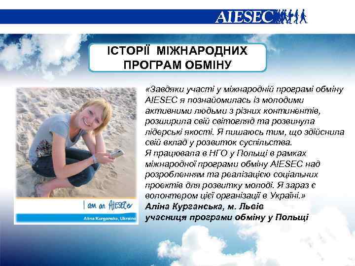 ІСТОРІЇ МІЖНАРОДНИХ ПРОГРАМ ОБМІНУ «Завдяки участі у міжнародній програмі обміну AIESEC я познайомилась із