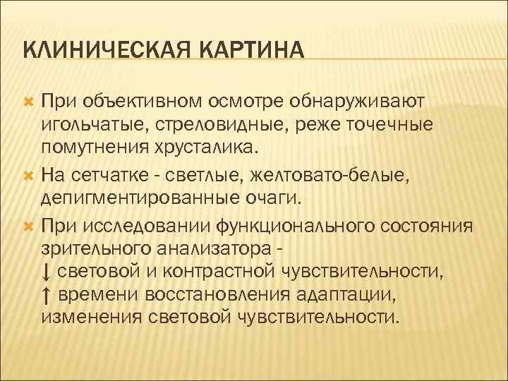 КЛИНИЧЕСКАЯ КАРТИНА При объективном осмотре обнаруживают игольчатые, стреловидные, реже точечные помутнения хрусталика. На сетчатке