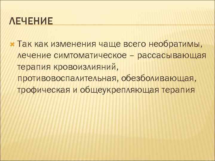 ЛЕЧЕНИЕ Так как изменения чаще всего необратимы, лечение симтоматическое – рассасывающая терапия кровоизлияний, противовоспалительная,