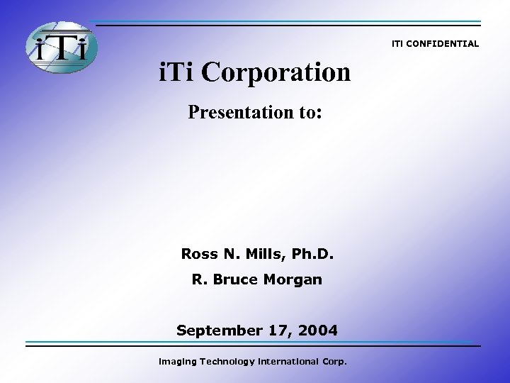 i. Ti CONFIDENTIAL i. Ti Corporation Presentation to: Ross N. Mills, Ph. D. R.