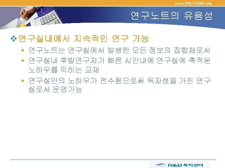 www. IPR-GUIDE. org 연구노트의 유용성 v 연구실내에서 지속적인 연구 가능 § 연구노트는 연구실에서 발생한