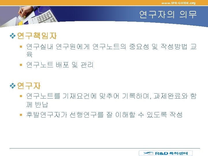 www. IPR-GUIDE. org 연구자의 의무 v 연구책임자 § 연구실내 연구원에게 연구노트의 중요성 및 작성방법