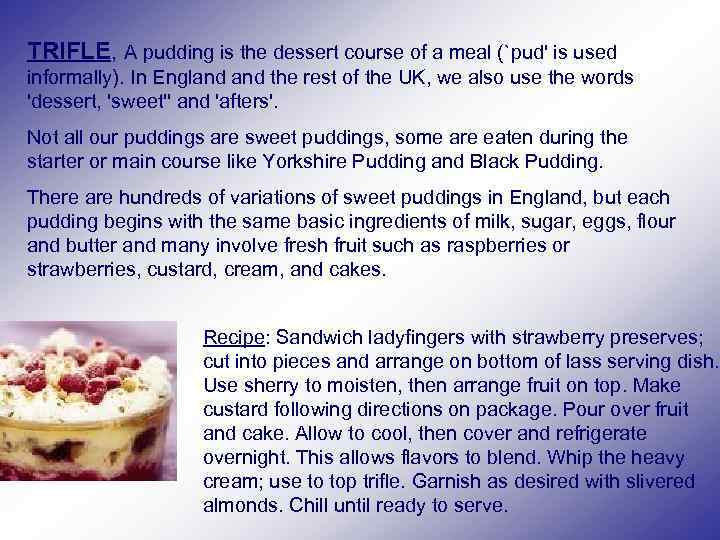 TRIFLE, A pudding is the dessert course of a meal (`pud' is used informally).