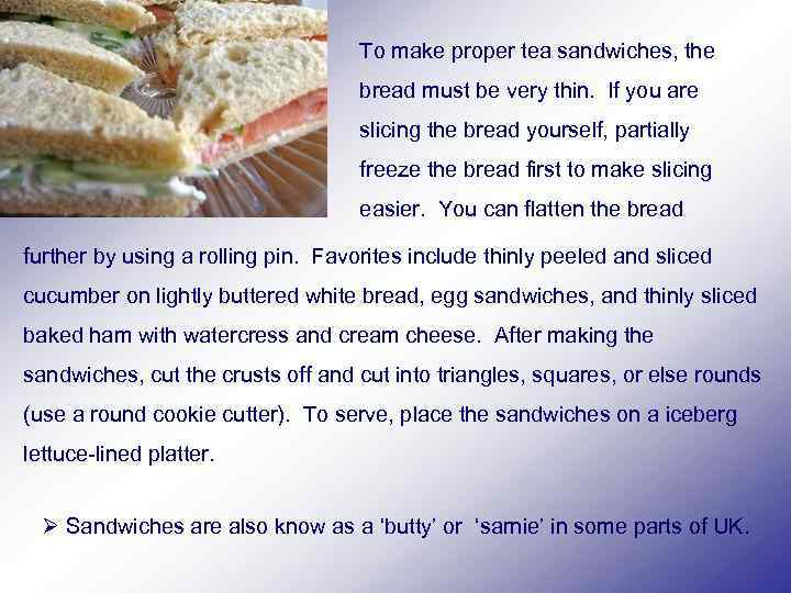 To make proper tea sandwiches, the bread must be very thin. If you are
