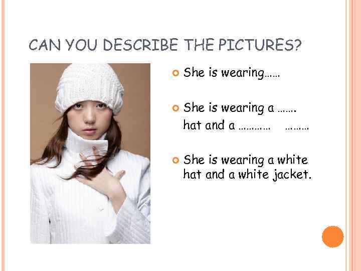 CAN YOU DESCRIBE THE PICTURES? She is wearing…… She is wearing a ……. hat