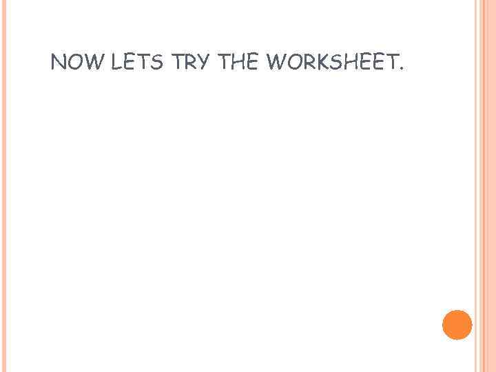 NOW LETS TRY THE WORKSHEET. 