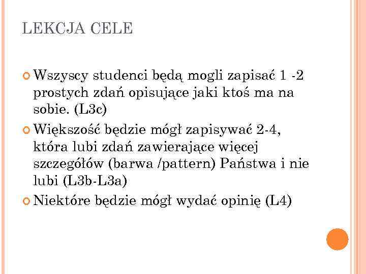 LEKCJA CELE Wszyscy studenci będą mogli zapisać 1 -2 prostych zdań opisujące jaki ktoś