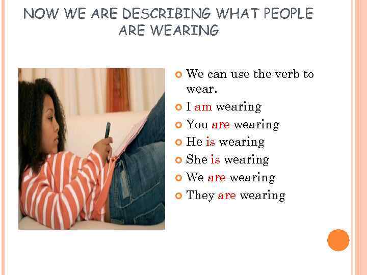 NOW WE ARE DESCRIBING WHAT PEOPLE ARE WEARING We can use the verb to