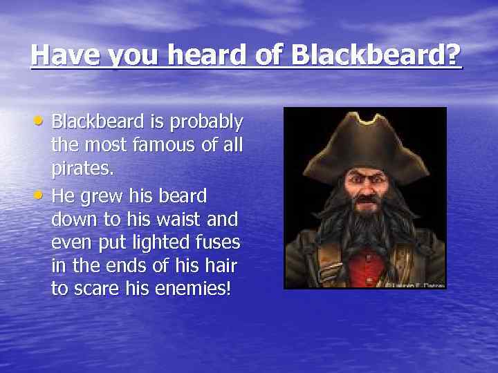 Have you heard of Blackbeard? • Blackbeard is probably • the most famous of