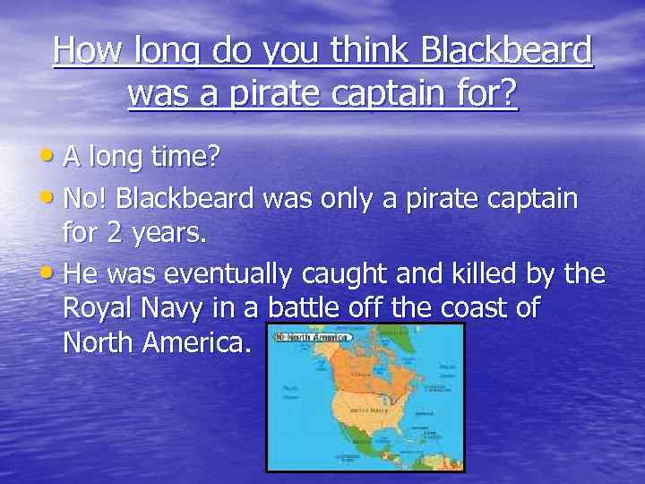 How long do you think Blackbeard was a pirate captain for? • A long