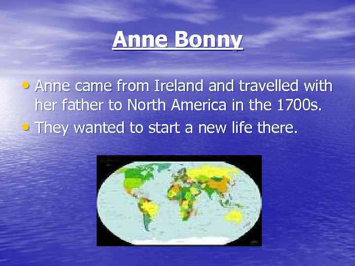 Anne Bonny • Anne came from Ireland travelled with her father to North America