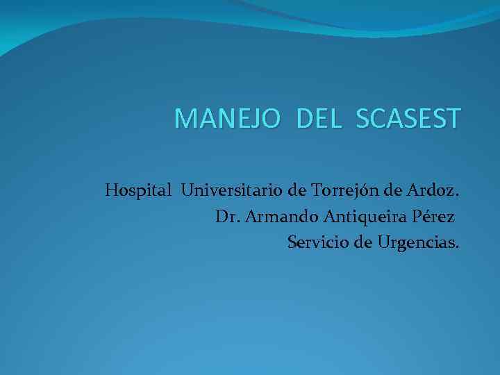 MANEJO DEL SCASEST Hospital Universitario de Torrejón de Ardoz. Dr. Armando Antiqueira Pérez Servicio