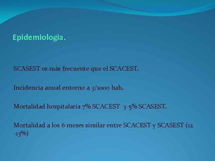 Epidemiologia. SCASEST es más frecuente que el SCACEST. Incidencia anual entorno a 3/1000 hab.