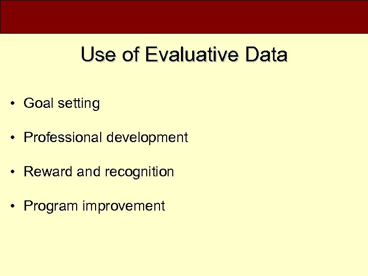 Use of Evaluative Data • Goal setting • Professional development • Reward and recognition